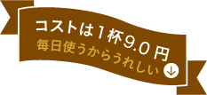 コストは１杯7.0円 毎日使うからうれしい
