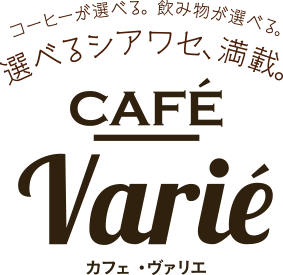 コーヒーが選べる。飲み物が選べる。選べるシアワセ、満載。CAFE Varie