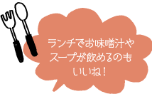 ランチでお味噌汁やスープが飲めるのもいいね！