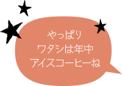 やっぱりワタシは年中アイスコーヒーね