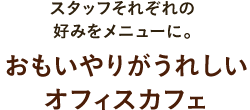 スタッフそれぞれの好みをメニューに。思いやりがうれしいオフィスカフェ