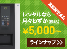 レンタルなら月々わずか5,000円（税抜）から。ラインナップはこちら