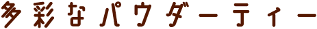 多彩なパウダーティー